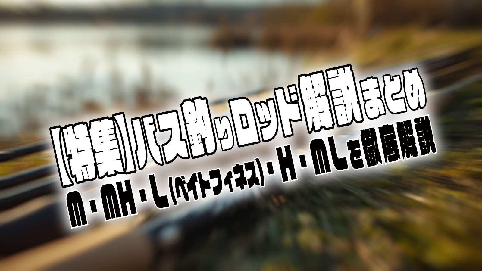バス釣りロッド特集のバナー画像。M・MH・L（ベイトフィネス）・H・MLの特徴と解説をまとめた特集。